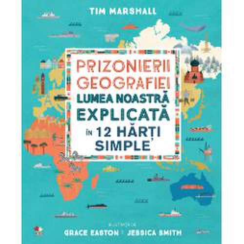 Prizonierii geografiei. lumea noastra explicata in 12 harti simple.
