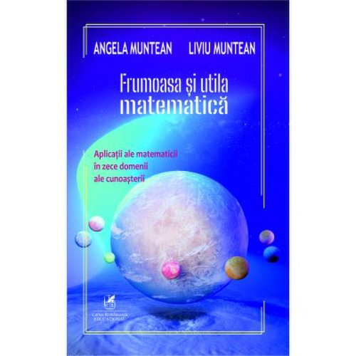 Cartea Romaneasca Educational - Frumoasa si utila matematica aplicatii ale matematicii in zece domenii ale cunoasterii - angela muntean liviu muntean