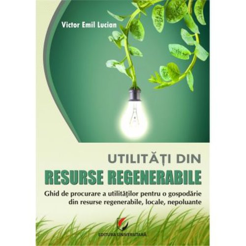 45356 - Utilitati din resurse regenerabile. ghid de procurare a utilitatilor pentru o gospodarie din resurse regenerabile, locale, nepoluante (victor emil lucian)