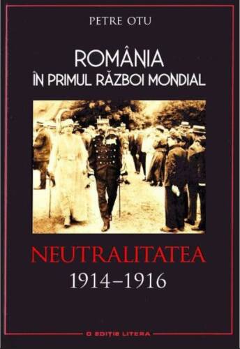Otu Petru - România în primul război mondial. neutralitatea 1914–1916