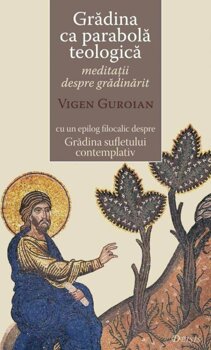 Deisis - Gradina ca parabola teologica - meditatii despre gradinarit cu un epilog filocalic despre gradina sufletului contemplativ/vigen guroian
