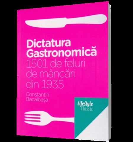 Dictatura gastronomica. 1501 Feluri de Mancari din 1935 de Constantin Bacalbasa